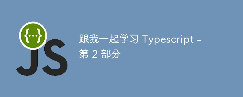 跟我一起学习 Typescript – 第 2 部分