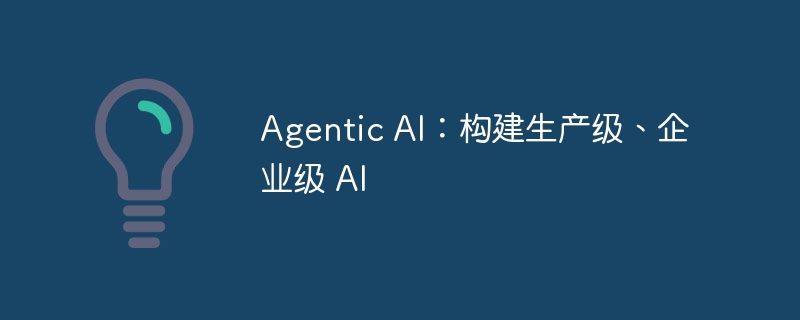 agentic ai：构建生产级、企业级 ai