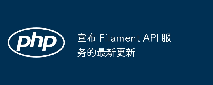 宣布 filament api 服务的最新更新