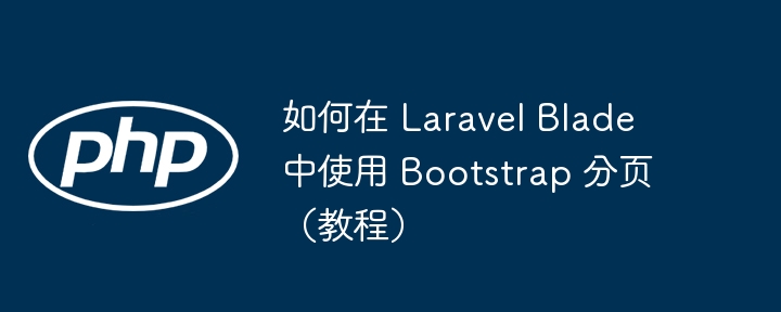如何在 laravel blade 中使用 bootstrap 分页（教程）