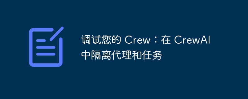 调试您的 crew：在 crewai 中隔离代理和任务