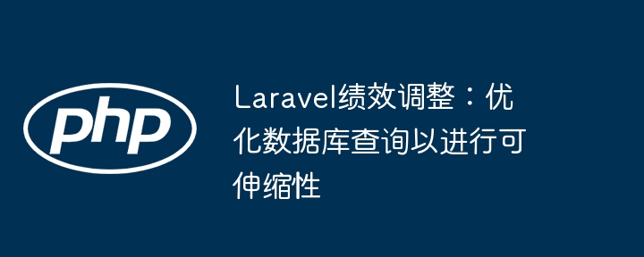 laravel绩效调整：优化数据库查询以进行可伸缩性