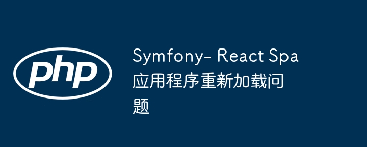 symfony- react spa应用程序重新加载问题