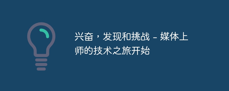 兴奋，发现和挑战 – 媒体上师的技术之旅开始