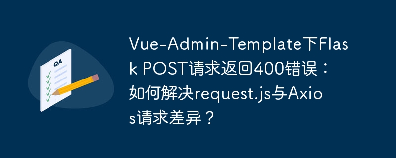 vue-admin-template下flask post请求返回400错误：如何解决request.js与axios请求差异？