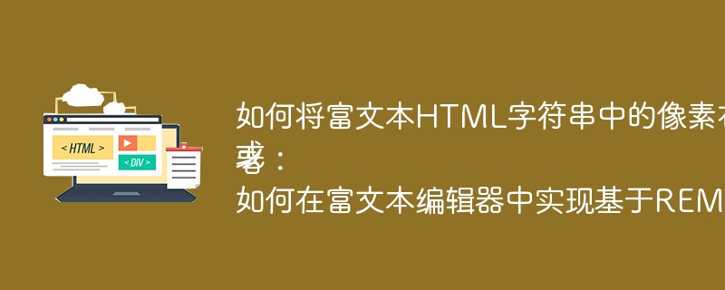 如何将富文本HTML字符串中的像素布局转换为REM布局？
或者：
如何在富文本编辑器中实现基于REM的响应式布局？