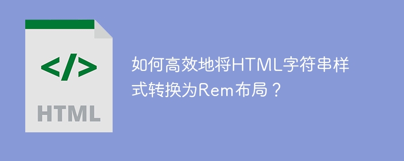 如何高效地将HTML字符串样式转换为Rem布局？