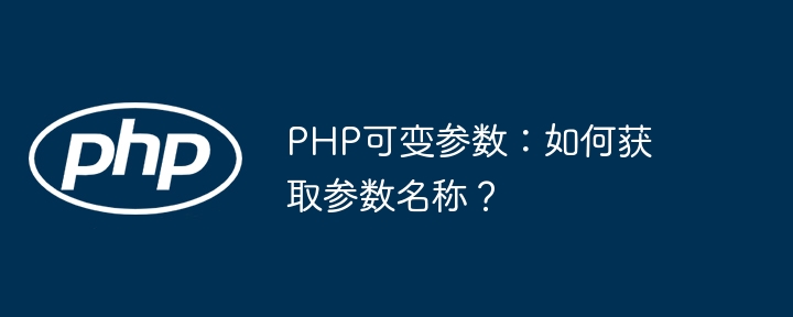 php可变参数：如何获取参数名称？