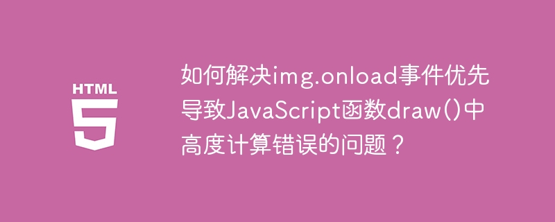 如何解决img.onload事件优先导致JavaScript函数draw()中高度计算错误的问题？