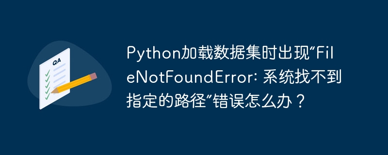python加载数据集时出现“filenotfounderror: 系统找不到指定的路径”错误怎么办？