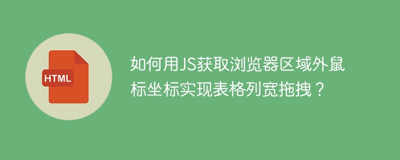 如何用JS获取浏览器区域外鼠标坐标实现表格列宽拖拽？
