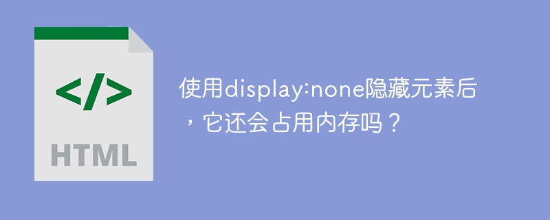 使用display:none隐藏元素后，它还会占用内存吗？