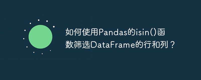 如何使用pandas的isin()函数筛选dataframe的行和列？