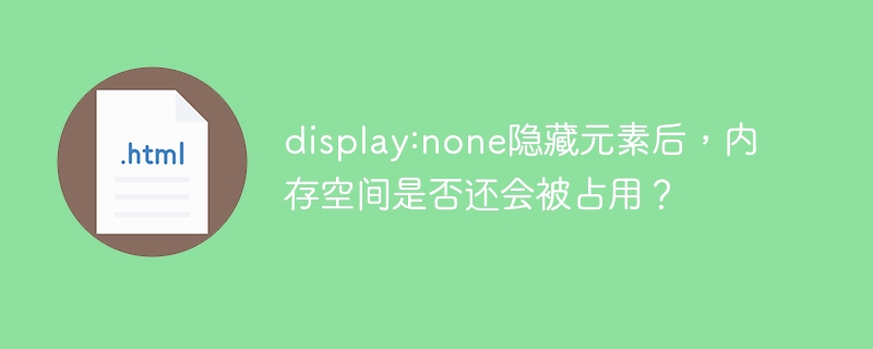 display:none隐藏元素后，内存空间是否还会被占用？