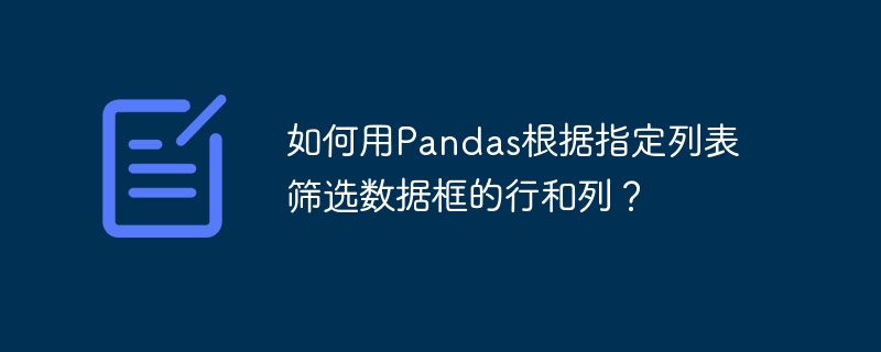 如何用pandas根据指定列表筛选数据框的行和列？