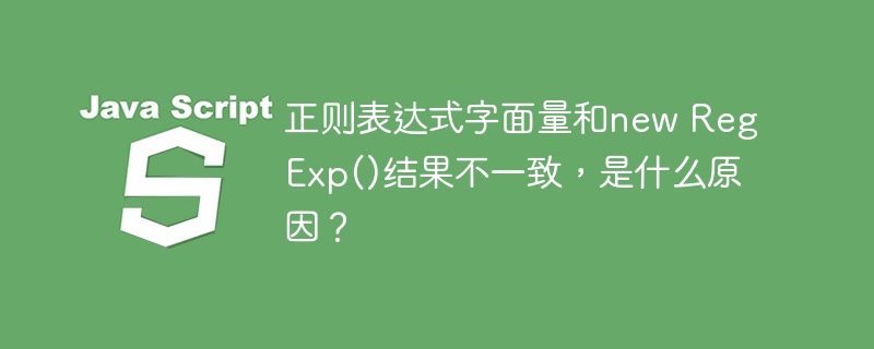 正则表达式字面量和new RegExp()结果不一致，是什么原因？