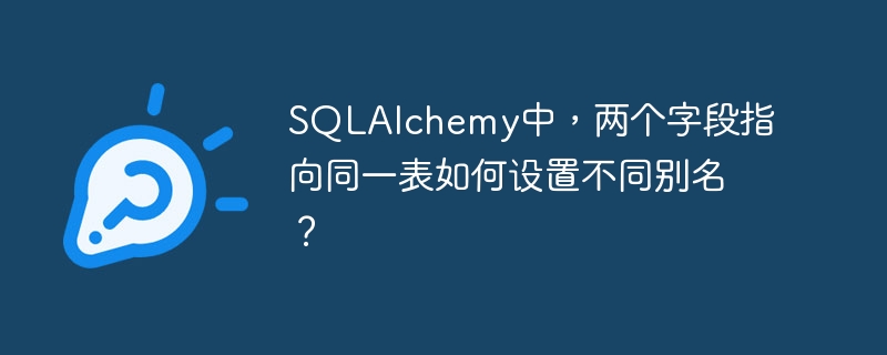 SQLAlchemy中，两个字段指向同一表如何设置不同别名？