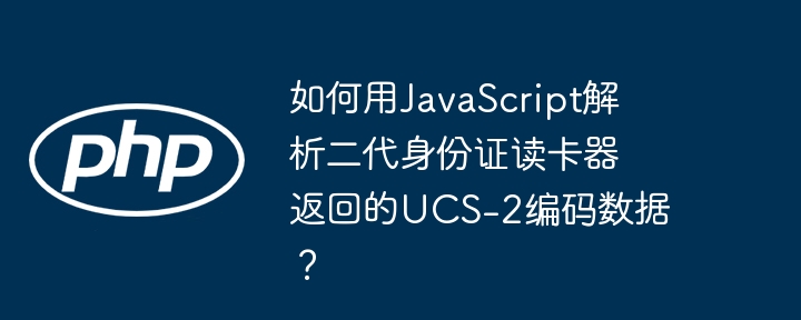 如何用javascript解析二代身份证读卡器返回的ucs-2编码数据？