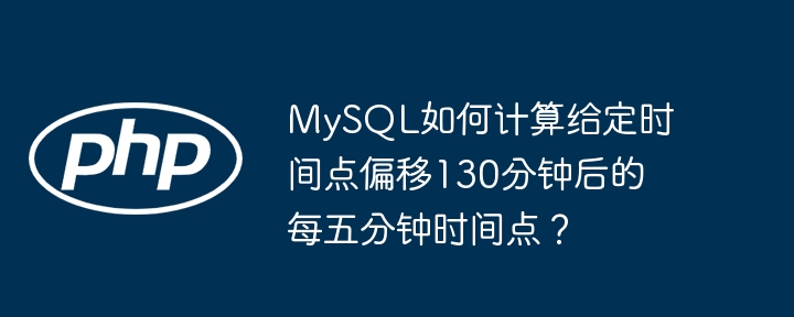 mysql如何计算给定时间点偏移130分钟后的每五分钟时间点？