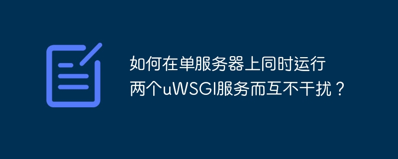 如何在单服务器上同时运行两个uWSGI服务而互不干扰？