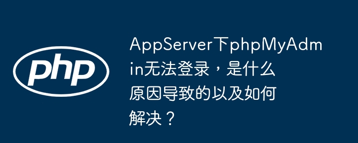 appserver下phpmyadmin无法登录，是什么原因导致的以及如何解决？