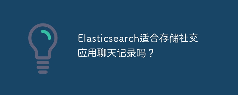 elasticsearch适合存储社交应用聊天记录吗？