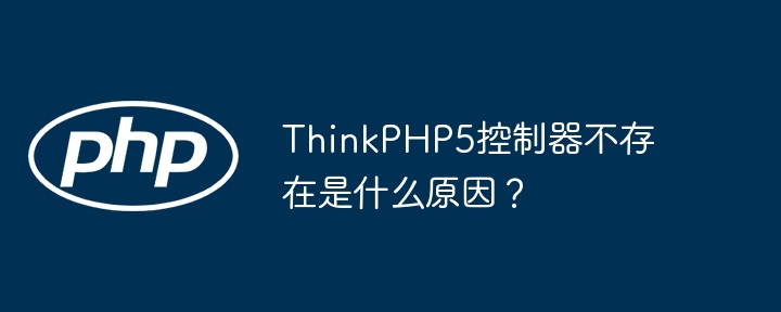 thinkphp5控制器不存在是什么原因？