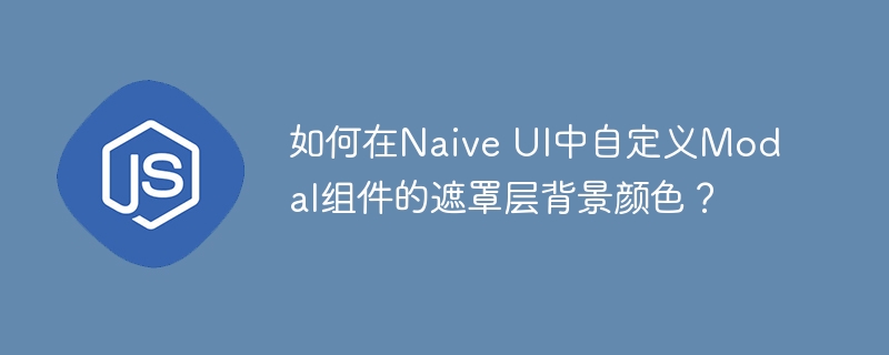 如何在Naive UI中自定义Modal组件的遮罩层背景颜色？