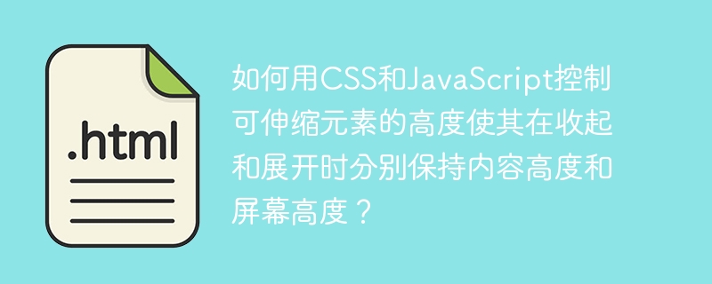 如何用CSS和JavaScript控制可伸缩元素的高度使其在收起和展开时分别保持内容高度和屏幕高度？