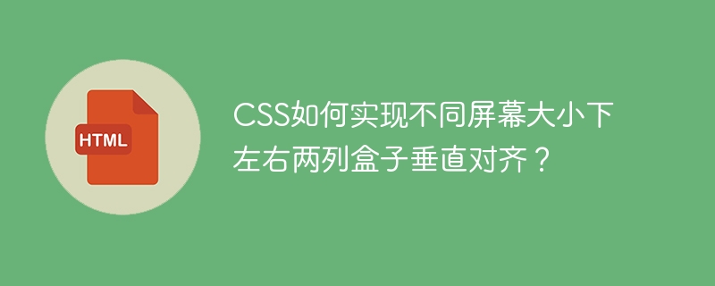 CSS如何实现不同屏幕大小下左右两列盒子垂直对齐？
