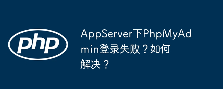 AppServer下PhpMyAdmin登录失败？如何解决？