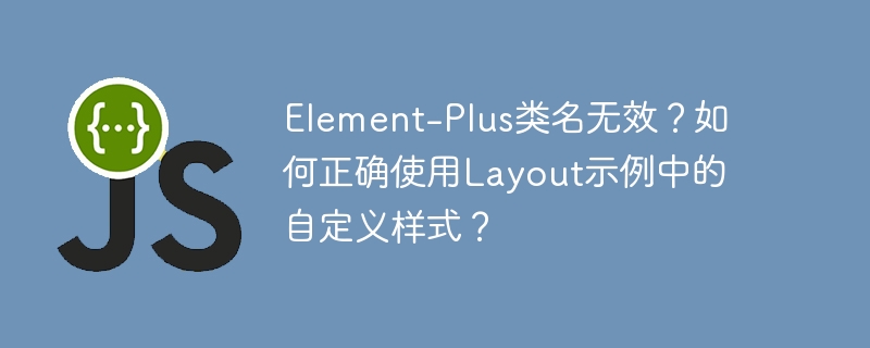 Element-Plus类名无效？如何正确使用Layout示例中的自定义样式？