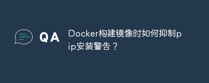 Docker构建镜像时如何抑制pip安装警告？