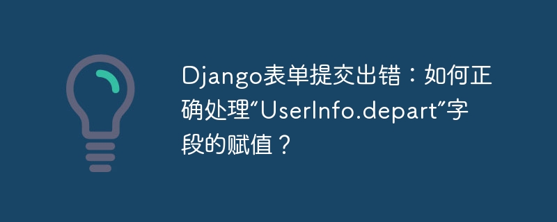 Django表单提交出错：如何正确处理“UserInfo.depart”字段的赋值？