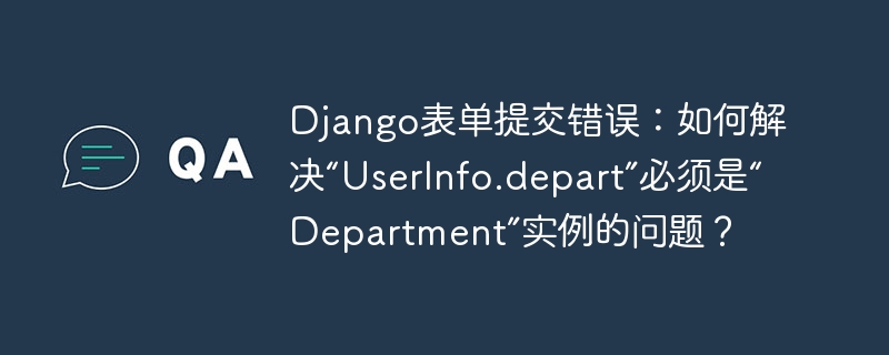 django表单提交错误：如何解决“userinfo.depart”必须是“department”实例的问题？