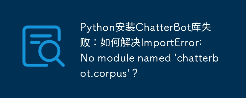 Python安装ChatterBot库失败：如何解决ImportError: No module named 'chatterbot.corpus'？