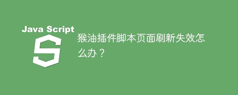 猴油插件脚本页面刷新失效怎么办？