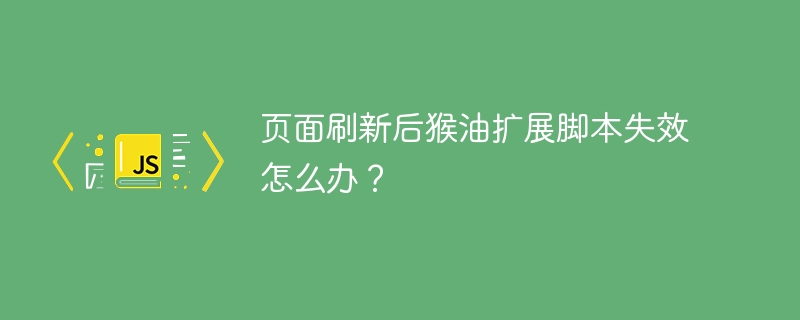 页面刷新后猴油扩展脚本失效怎么办？