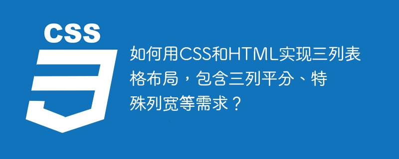 如何用CSS和HTML实现三列表格布局，包含三列平分、特殊列宽等需求？