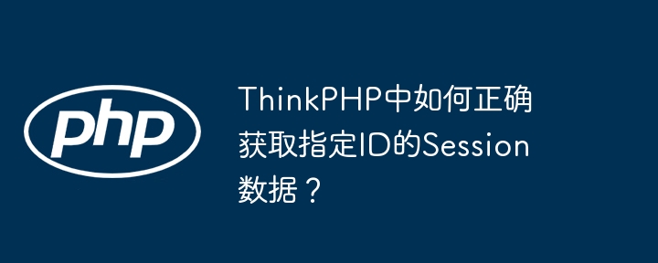 ThinkPHP中如何正确获取指定ID的Session数据？