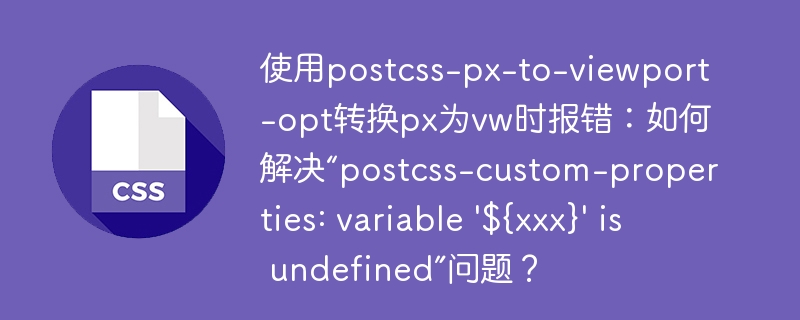 使用postcss-px-to-viewport-opt转换px为vw时报错：如何解决“postcss-custom-properties: variable ‘${xxx}’ is undefined”问题？