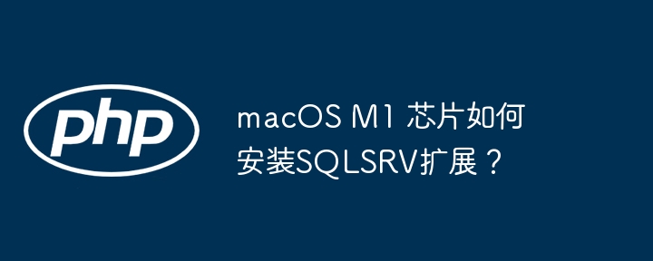 macOS M1 芯片如何安装SQLSRV扩展？