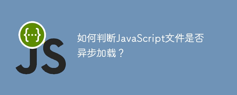 如何判断JavaScript文件是否异步加载？