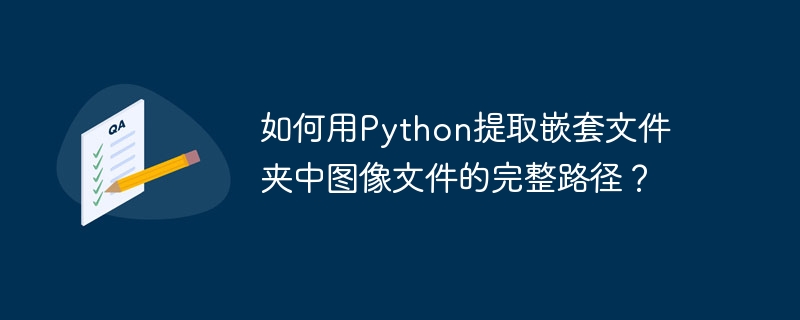 如何用python提取嵌套文件夹中图像文件的完整路径？
