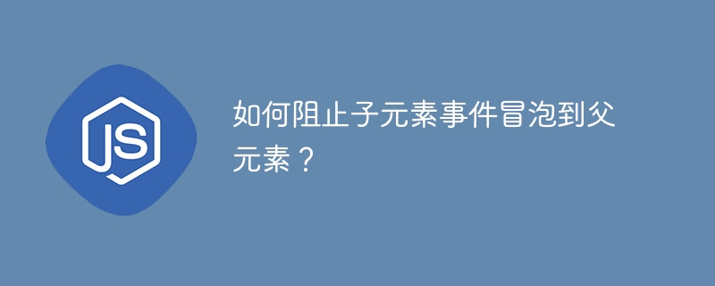 如何阻止子元素事件冒泡到父元素？