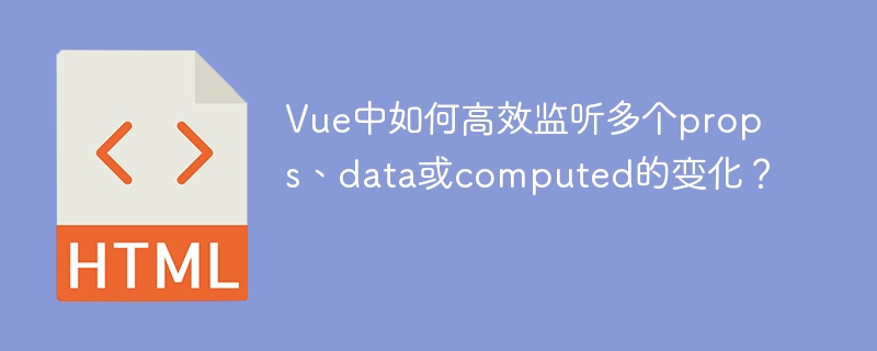 Vue中如何高效监听多个props、data或computed的变化？