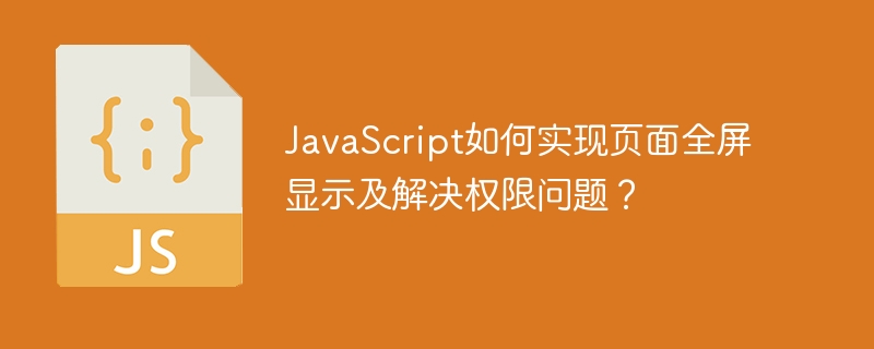 JavaScript如何实现页面全屏显示及解决权限问题？