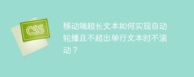 移动端超长文本如何实现自动轮播且不超出单行文本时不滚动？
