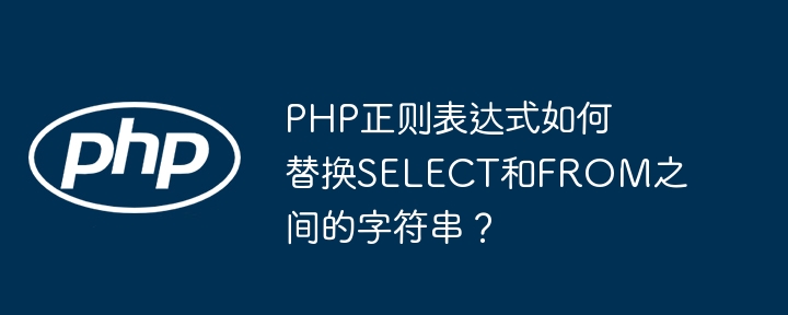 PHP正则表达式如何替换SELECT和FROM之间的字符串？