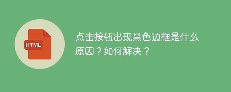 点击按钮出现黑色边框是什么原因？如何解决？